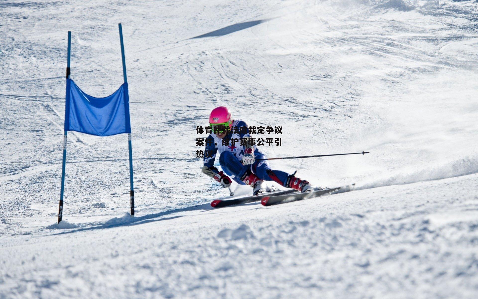 体育仲裁法庭裁定争议案件，维护赛事公平引热议【米博体育】