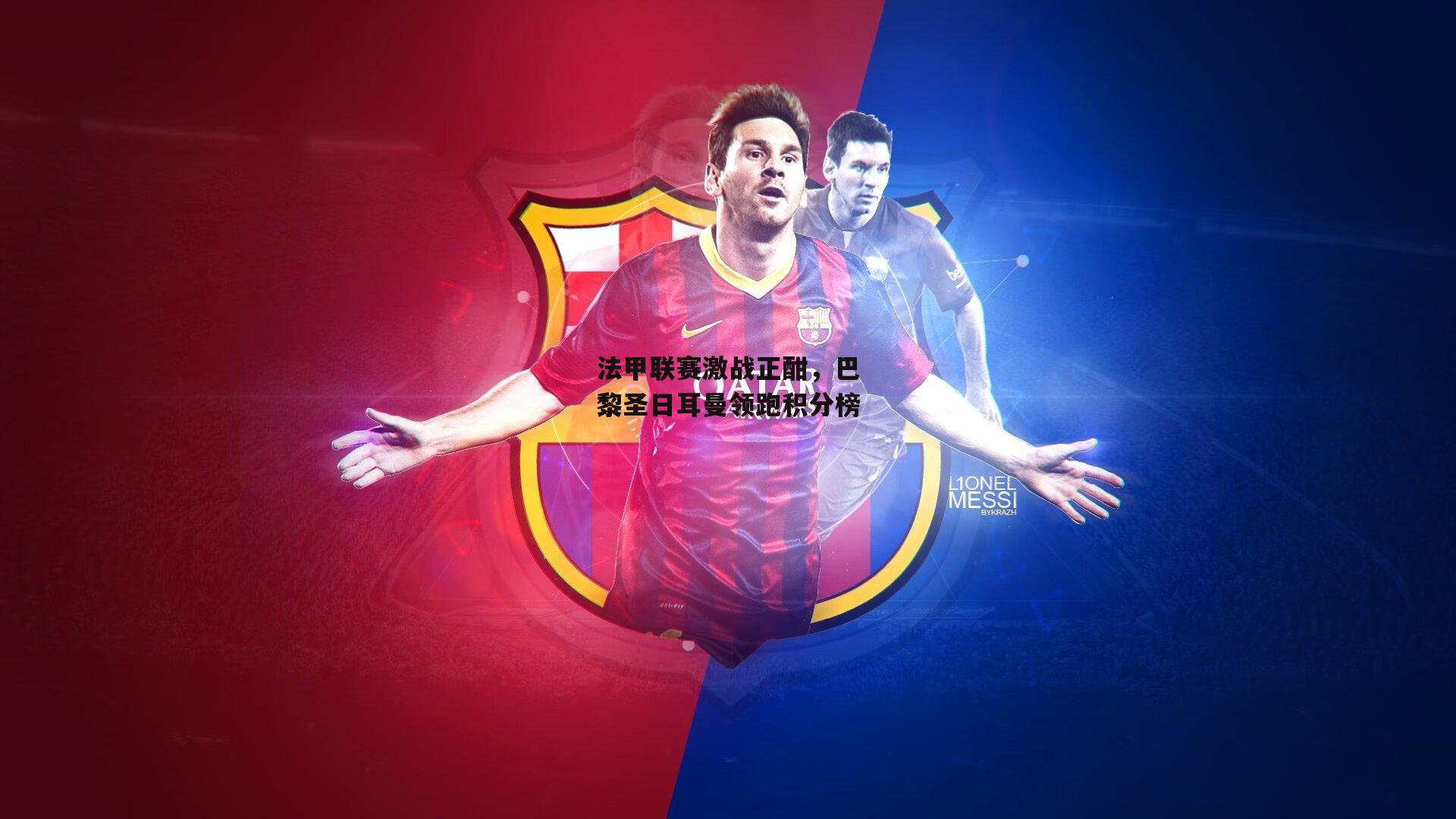 法甲联赛激战正酣，巴黎圣日耳曼领跑积分榜：米博体育