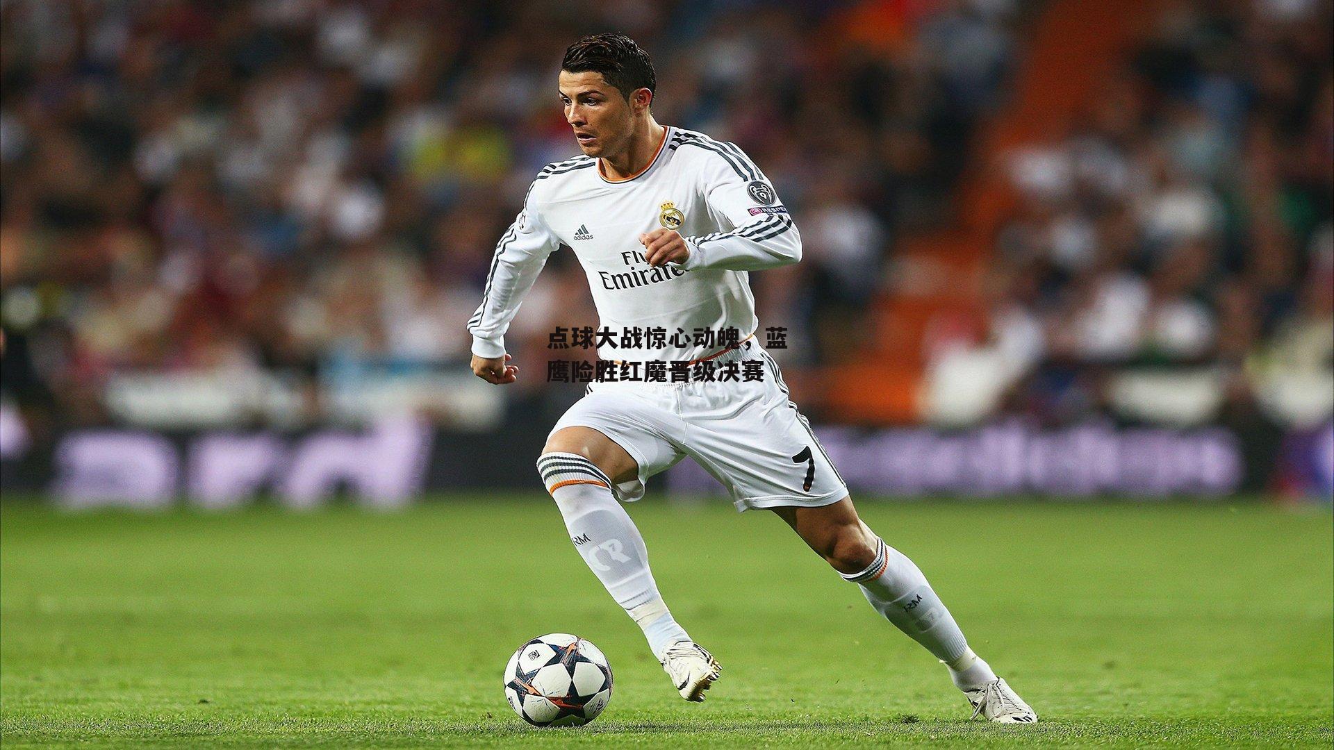 点球大战惊心动魄，蓝鹰险胜红魔晋级决赛|米博体育官方网站