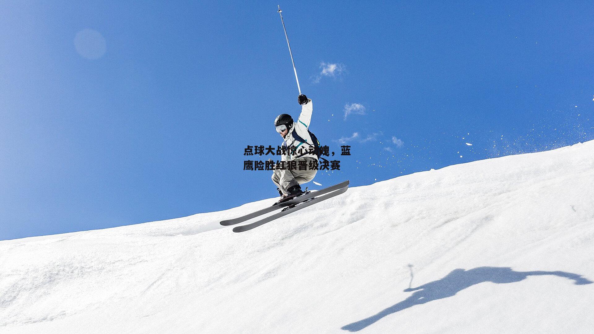 点球大战惊心动魄，蓝鹰险胜红狼晋级决赛