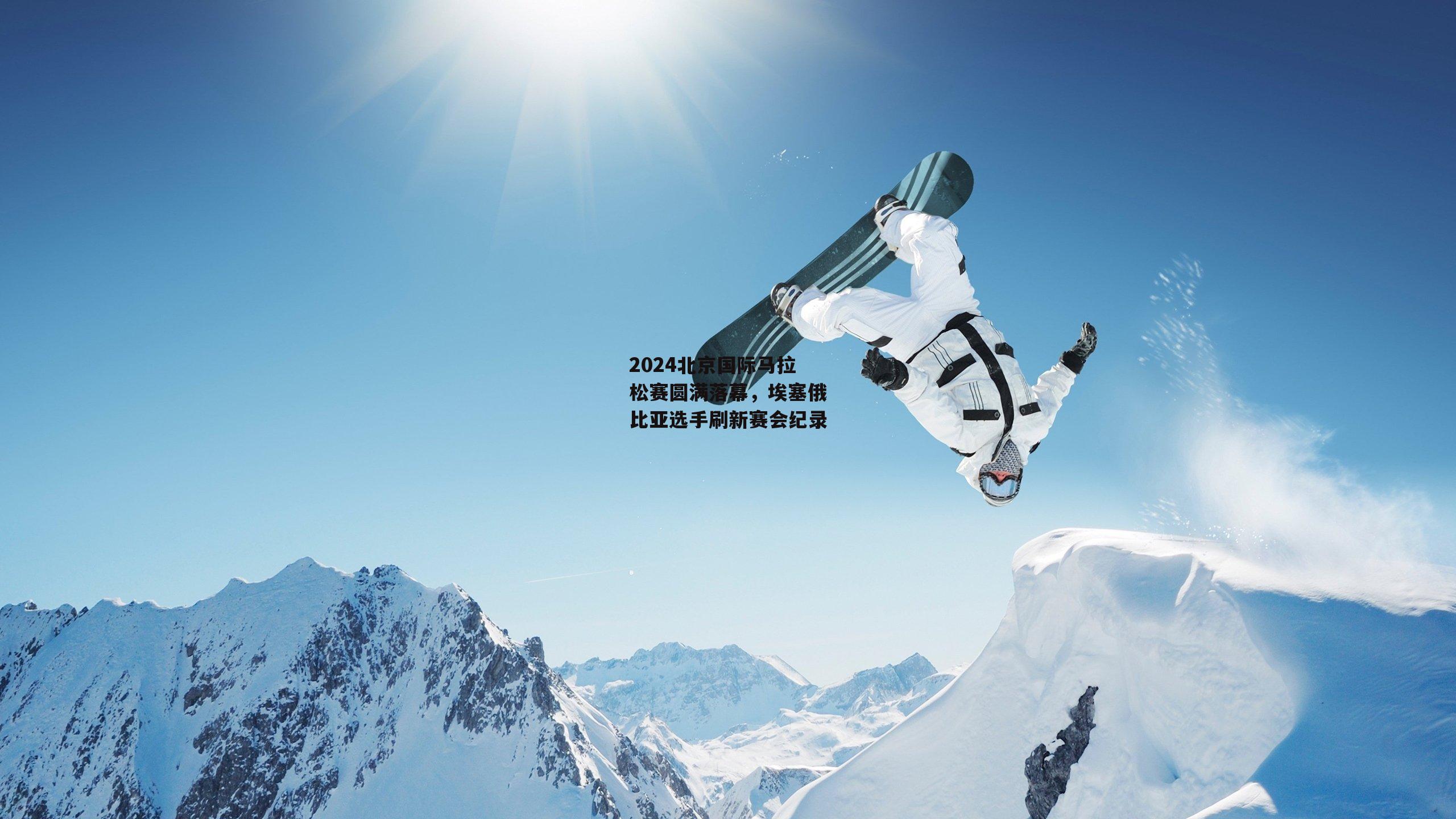 米博体育-2024北京国际马拉松赛圆满落幕，埃塞俄比亚选手刷新赛会纪录