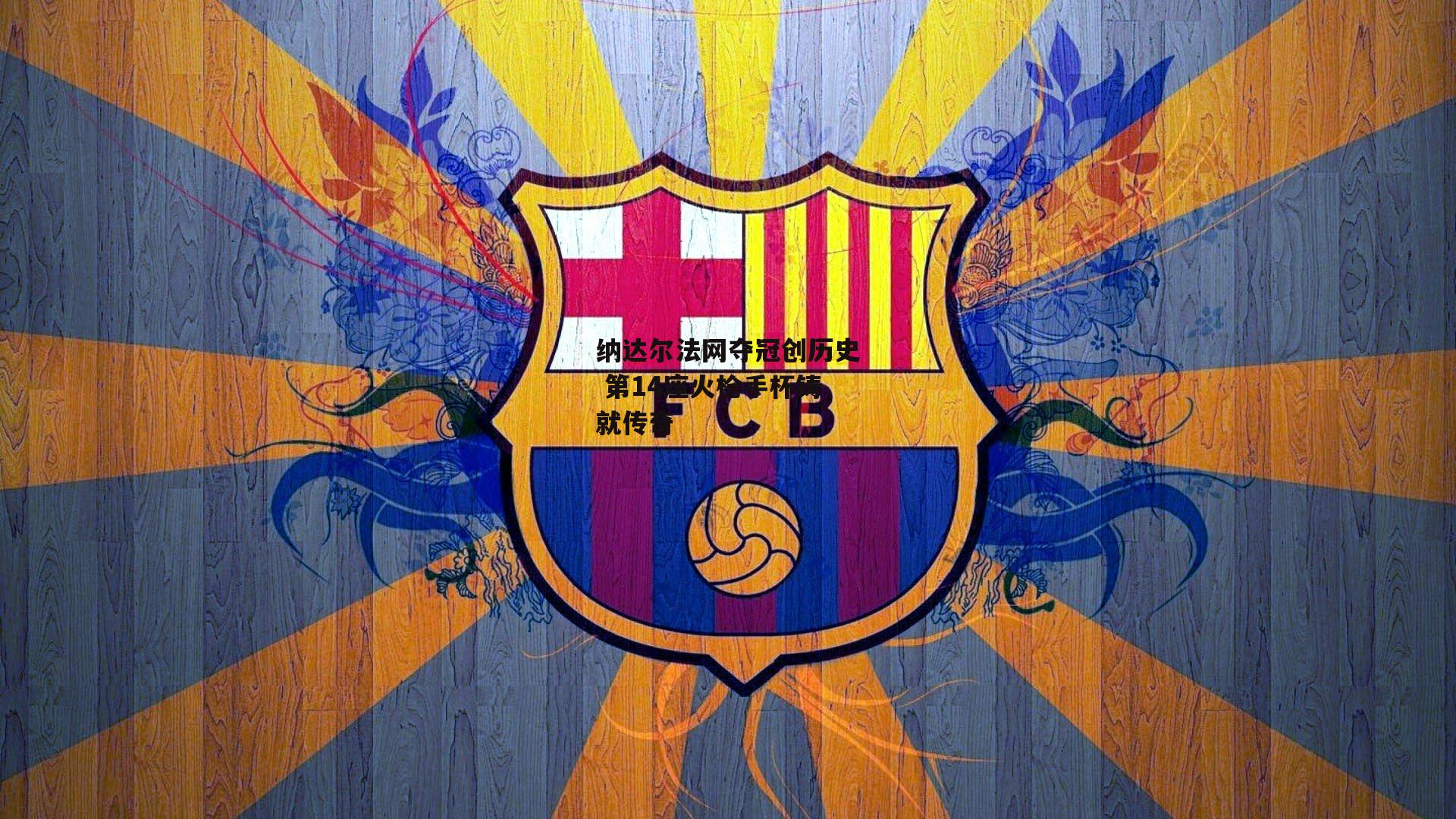 纳达尔法网夺冠创历史 第14座火枪手杯铸就传奇：米博体育官方网站