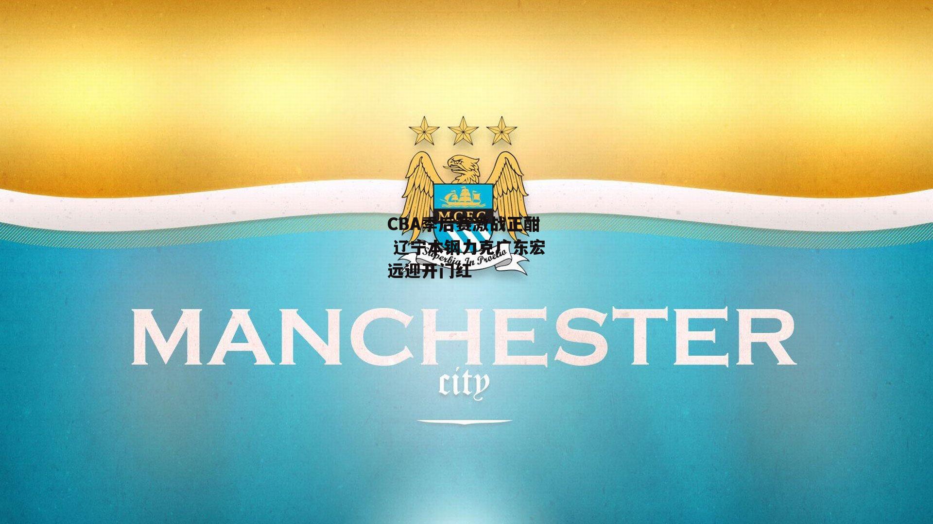 CBA季后赛激战正酣 辽宁本钢力克广东宏远迎开门红：米博体育官网