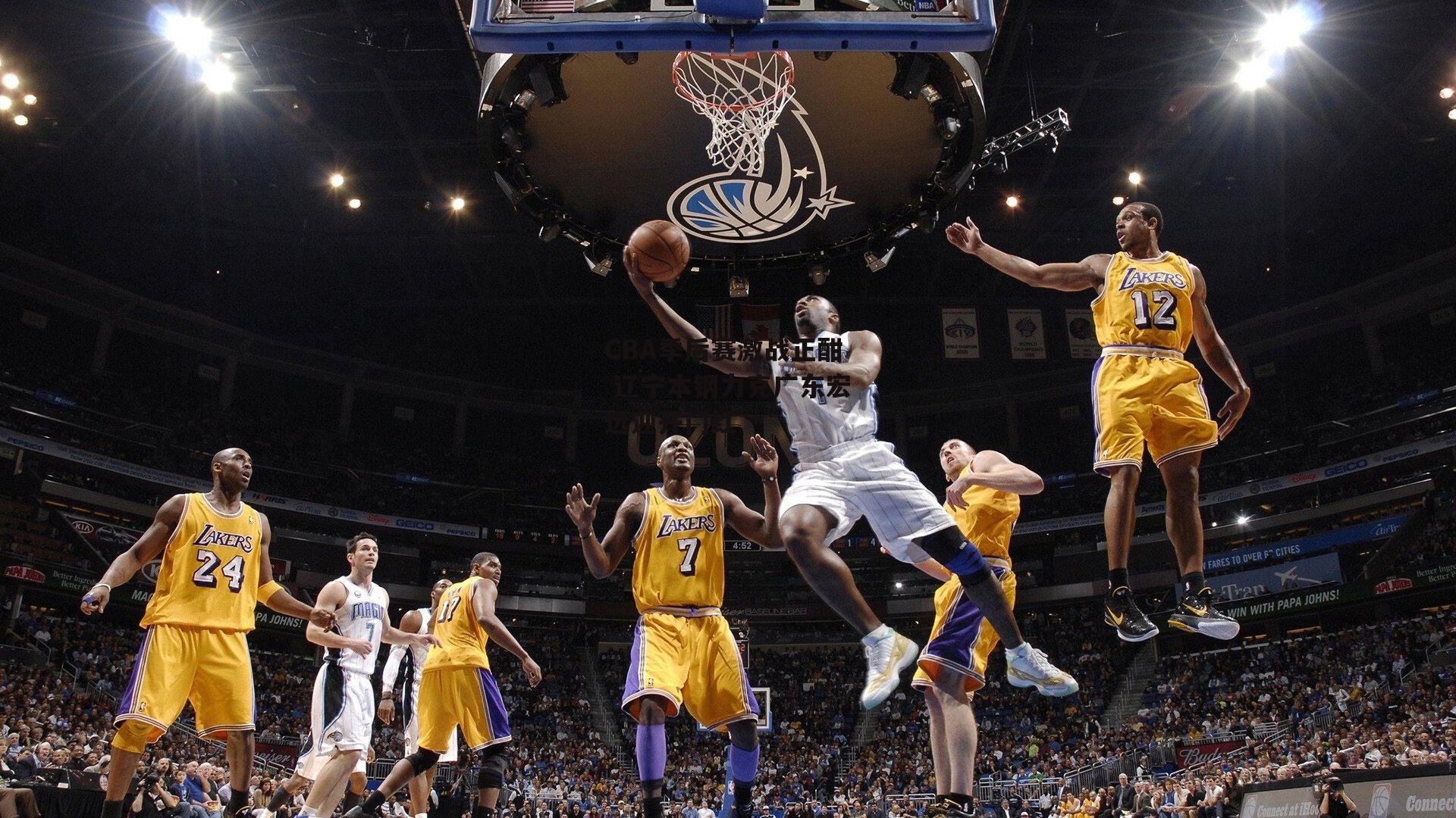 CBA季后赛激战正酣 辽宁本钢力克广东宏远迎开门红