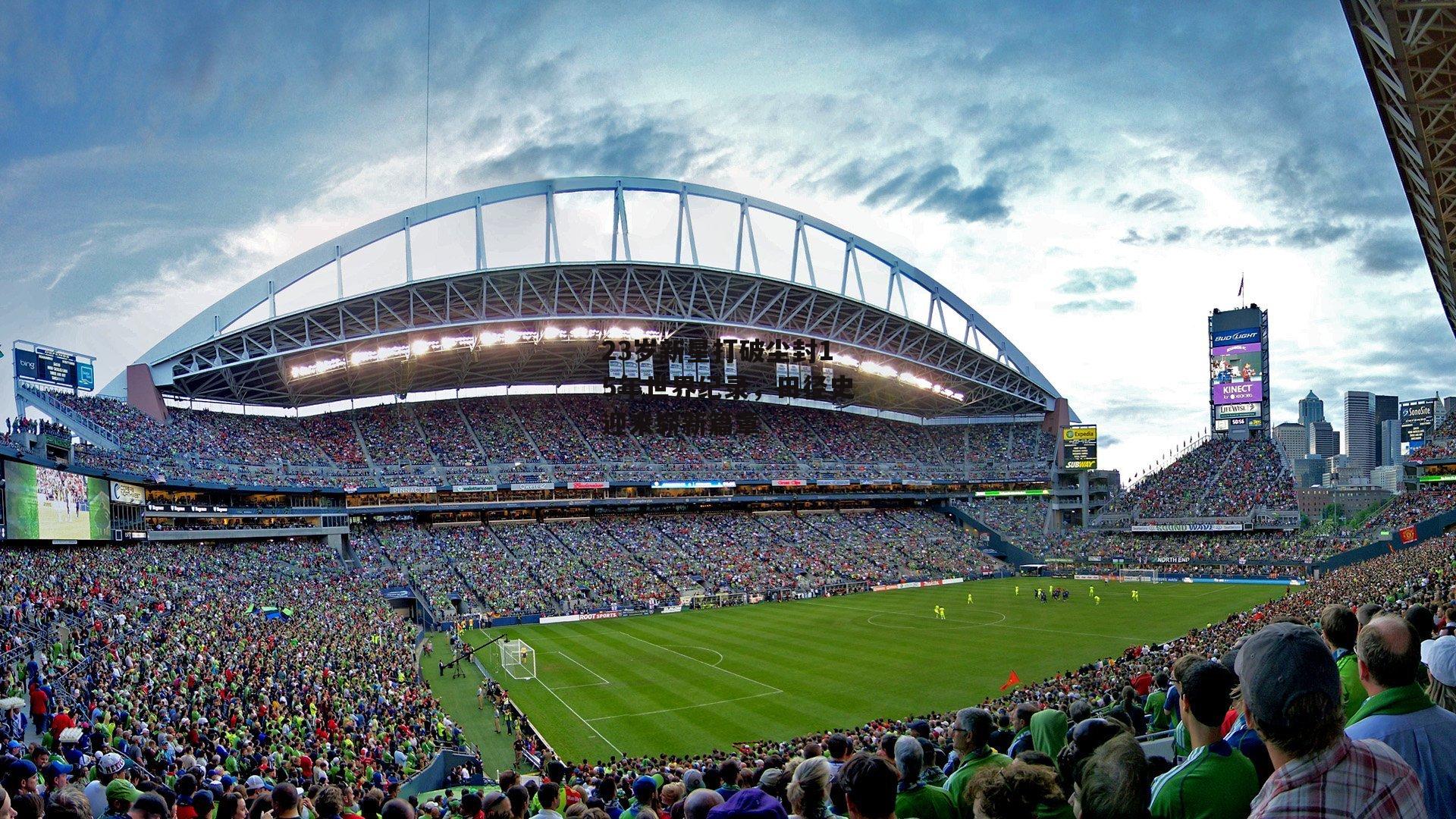 23岁新星打破尘封15年世界纪录，田径史迎来崭新篇章：米博体育官网