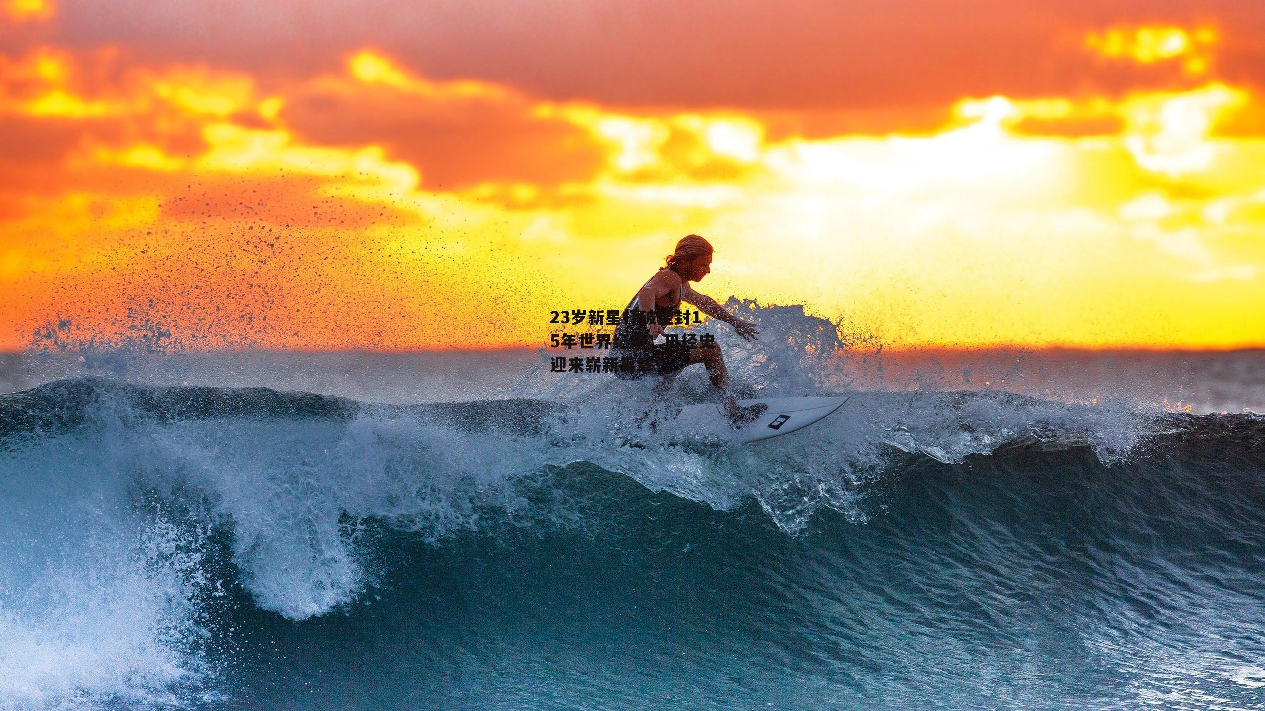 23岁新星打破尘封15年世界纪录，田径史迎来崭新篇章